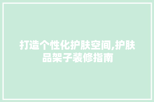 打造个性化护肤空间,护肤品架子装修指南