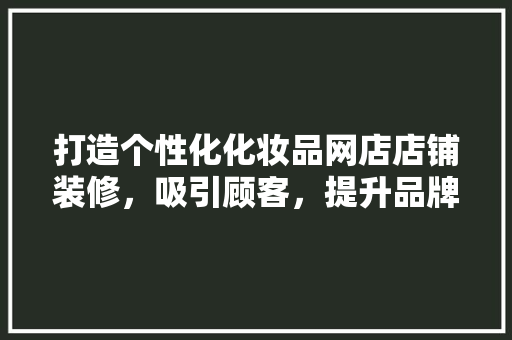打造个性化化妆品网店店铺装修，吸引顾客，提升品牌形象 木雕艺术