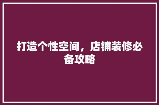 打造个性空间，店铺装修必备攻略 家居装修
