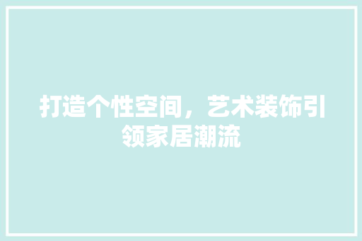 打造个性空间，艺术装饰引领家居潮流 木雕艺术