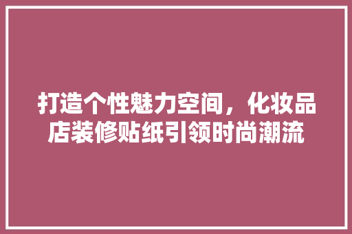 打造个性魅力空间，化妆品店装修贴纸引领时尚潮流
