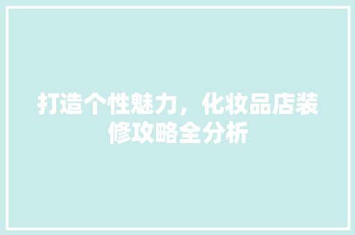 打造个性魅力，化妆品店装修攻略全分析 卧室装修