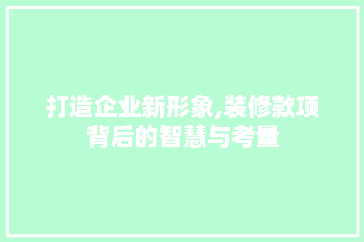 打造企业新形象,装修款项背后的智慧与考量 中式风格装饰