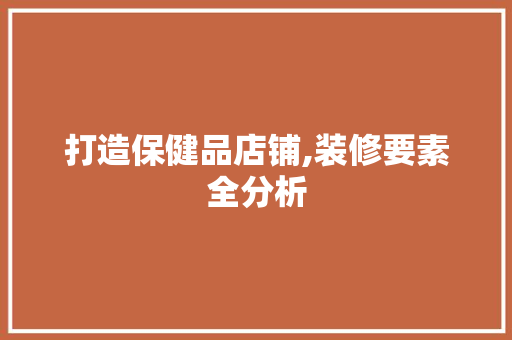 打造保健品店铺,装修要素全分析 客厅装修