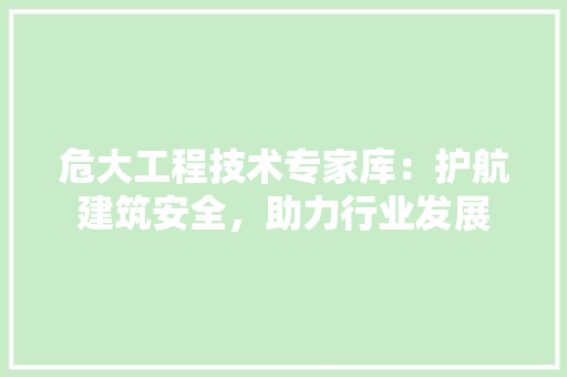 危大工程技术专家库：护航建筑安全，助力行业发展 家居装修