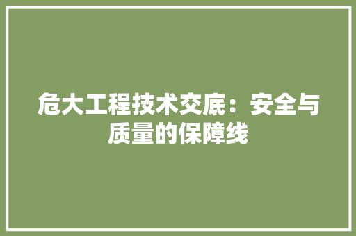危大工程技术交底：安全与质量的保障线 家居装修
