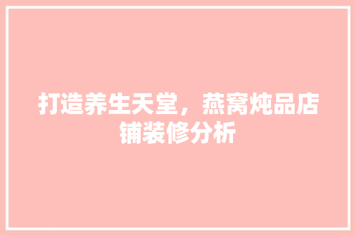 打造养生天堂，燕窝炖品店铺装修分析