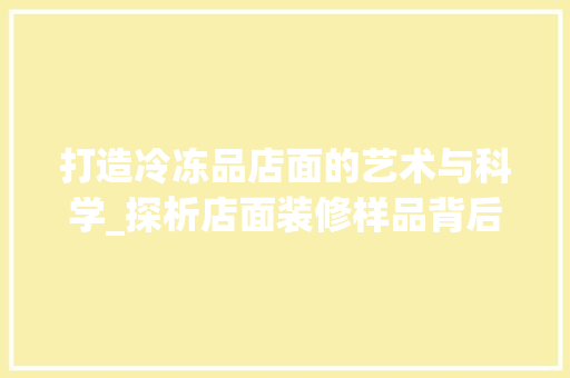 打造冷冻品店面的艺术与科学_探析店面装修样品背后的奥秘 地板材料