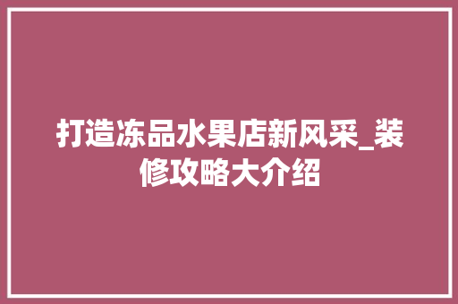 打造冻品水果店新风采_装修攻略大介绍 中式风格装饰