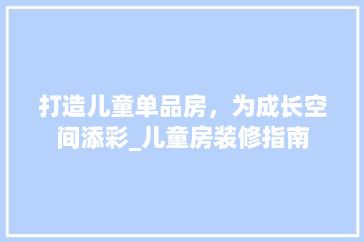 打造儿童单品房，为成长空间添彩_儿童房装修指南 家居装修