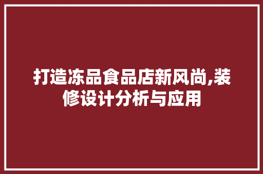 打造冻品食品店新风尚,装修设计分析与应用 软装设计