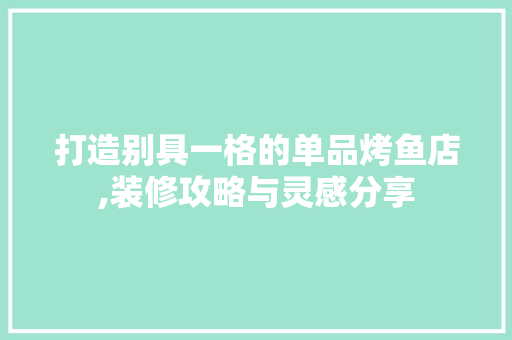 打造别具一格的单品烤鱼店,装修攻略与灵感分享 地板材料