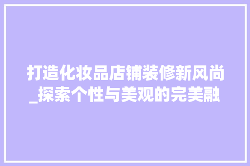 打造化妆品店铺装修新风尚_探索个性与美观的完美融合 软装设计