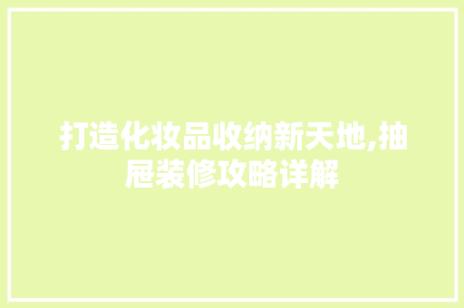 打造化妆品收纳新天地,抽屉装修攻略详解