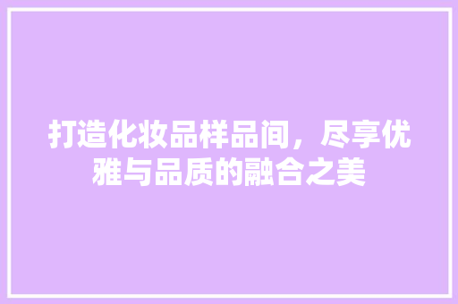 打造化妆品样品间，尽享优雅与品质的融合之美 现代风格装饰