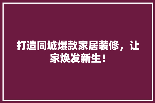打造同城爆款家居装修，让家焕发新生！ 软装设计