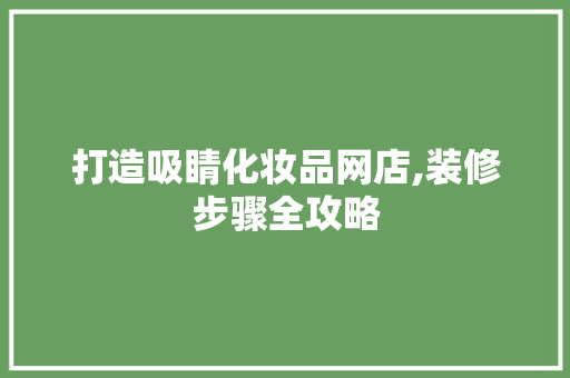 打造吸睛化妆品网店,装修步骤全攻略 卧室装修