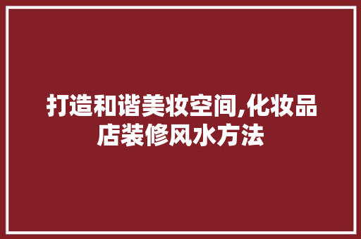 打造和谐美妆空间,化妆品店装修风水方法 卧室装修