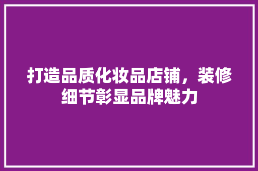 打造品质化妆品店铺，装修细节彰显品牌魅力 卧室装修