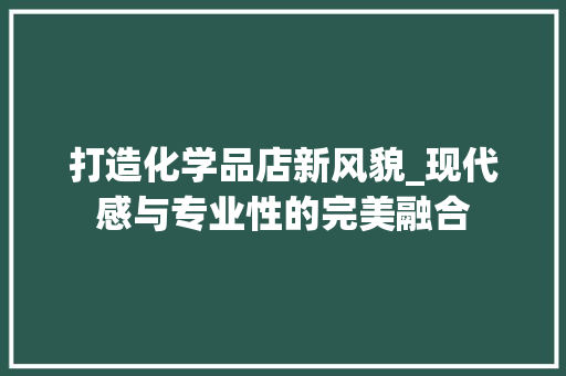 打造化学品店新风貌_现代感与专业性的完美融合