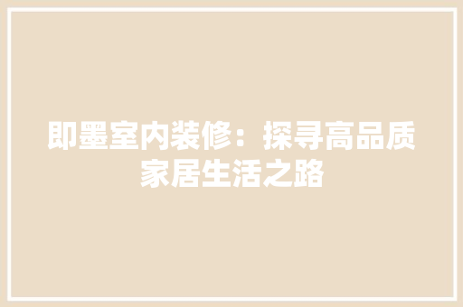 即墨室内装修：探寻高品质家居生活之路