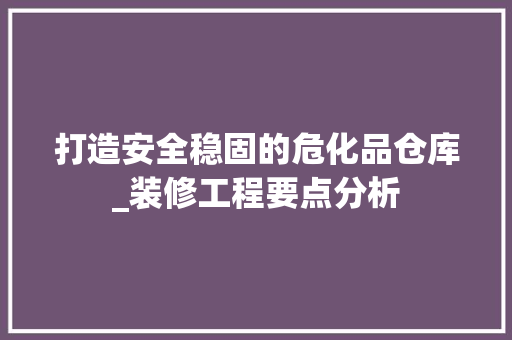 打造安全稳固的危化品仓库_装修工程要点分析