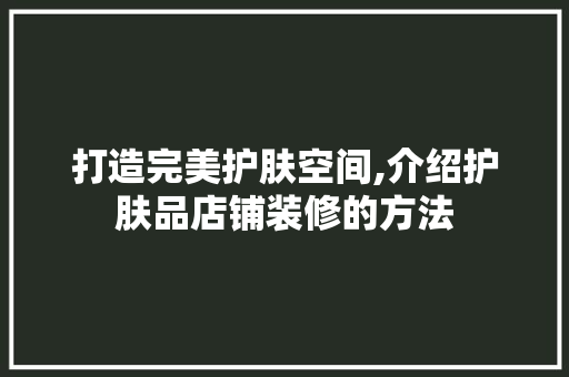 打造完美护肤空间,介绍护肤品店铺装修的方法 卧室装修
