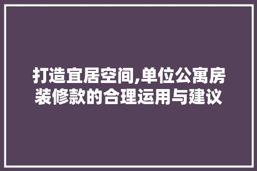 打造宜居空间,单位公寓房装修款的合理运用与建议 客厅装修
