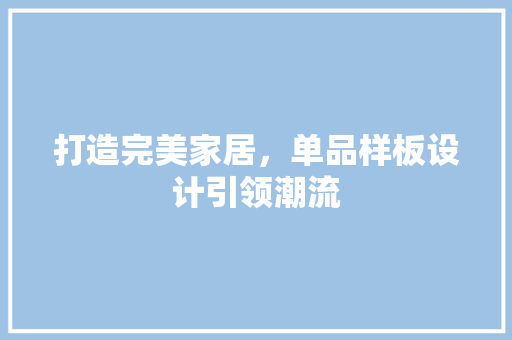 打造完美家居，单品样板设计引领潮流 室内设计