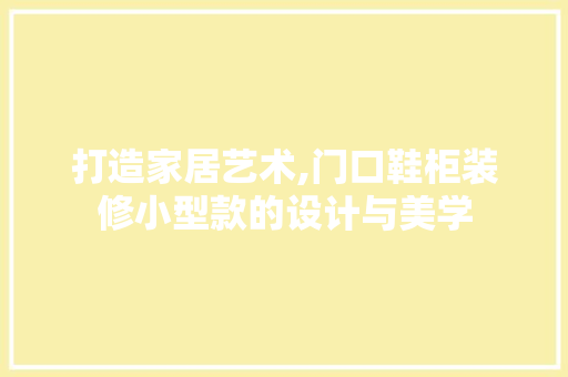 打造家居艺术,门口鞋柜装修小型款的设计与美学