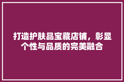 打造护肤品宝藏店铺，彰显个性与品质的完美融合 室内设计