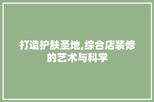 打造护肤圣地,综合店装修的艺术与科学 卧室装修