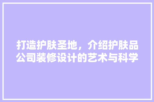 打造护肤圣地，介绍护肤品公司装修设计的艺术与科学 卧室装修