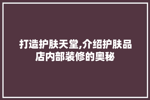 打造护肤天堂,介绍护肤品店内部装修的奥秘 室内设计