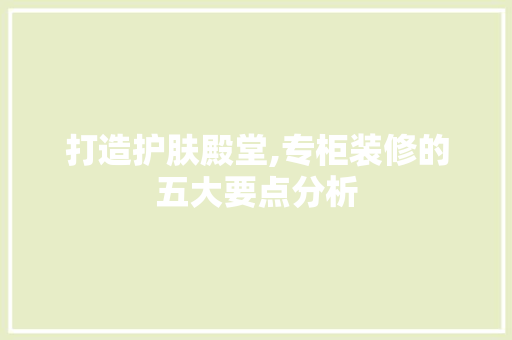 打造护肤殿堂,专柜装修的五大要点分析 现代风格装饰