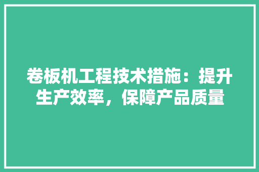卷板机工程技术措施：提升生产效率，保障产品质量 家居装修