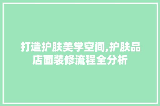 打造护肤美学空间,护肤品店面装修流程全分析 中式风格装饰