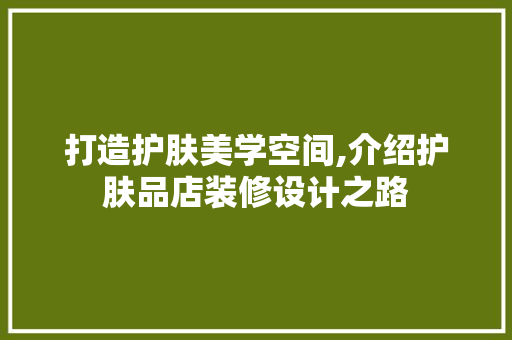 打造护肤美学空间,介绍护肤品店装修设计之路 中式风格装饰