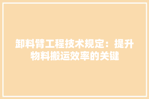 卸料臂工程技术规定：提升物料搬运效率的关键