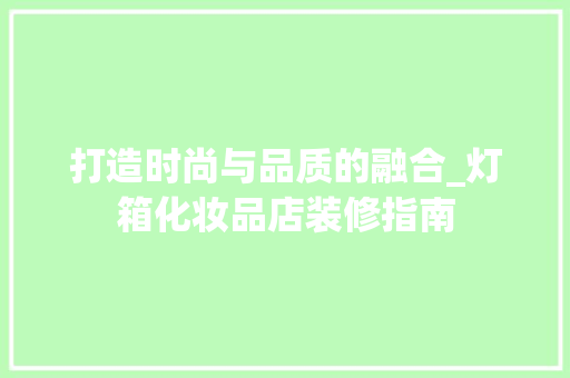 打造时尚与品质的融合_灯箱化妆品店装修指南