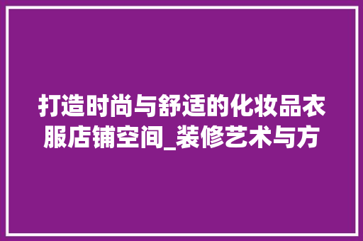 打造时尚与舒适的化妆品衣服店铺空间_装修艺术与方法 家居装修