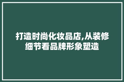 打造时尚化妆品店,从装修细节看品牌形象塑造 家居装修