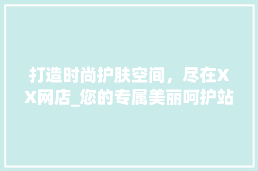 打造时尚护肤空间，尽在XX网店_您的专属美丽呵护站 地板材料