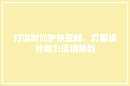 打造时尚护肤空间，灯箱设计助力店铺焕新