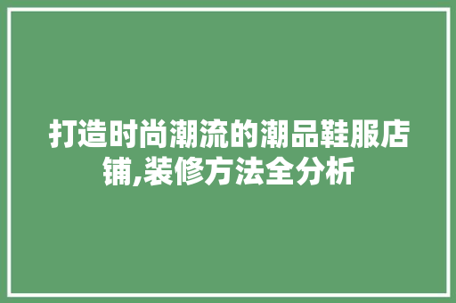 打造时尚潮流的潮品鞋服店铺,装修方法全分析 卧室装修