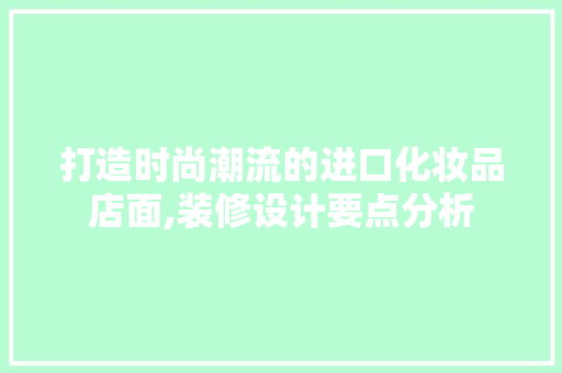 打造时尚潮流的进口化妆品店面,装修设计要点分析 现代风格装饰
