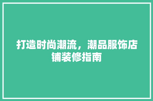 打造时尚潮流，潮品服饰店铺装修指南 木雕艺术