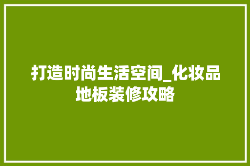 打造时尚生活空间_化妆品地板装修攻略 地板材料