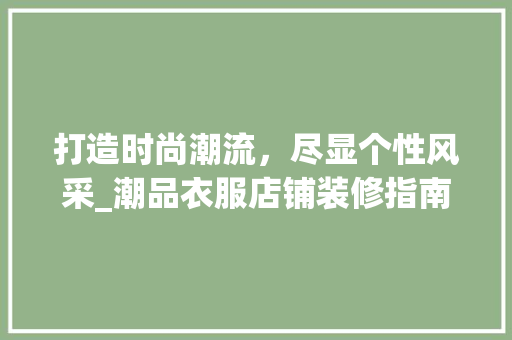 打造时尚潮流，尽显个性风采_潮品衣服店铺装修指南 室内设计