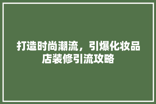 打造时尚潮流，引爆化妆品店装修引流攻略 家居装修